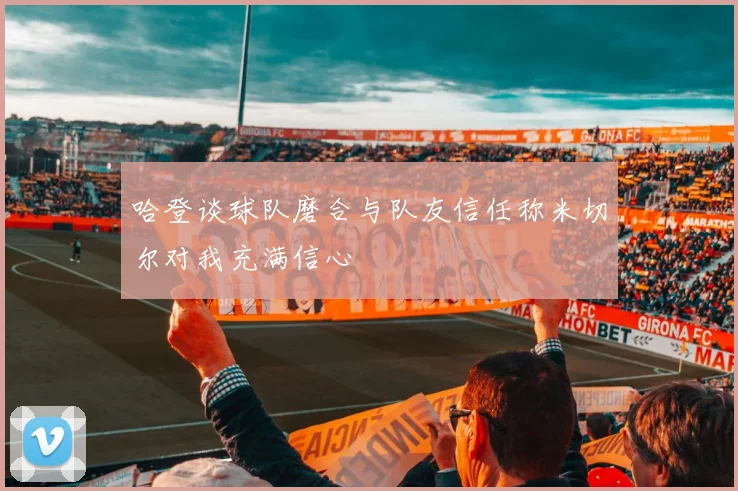 哈登谈球队磨合与队友信任称米切尔对我充满信心